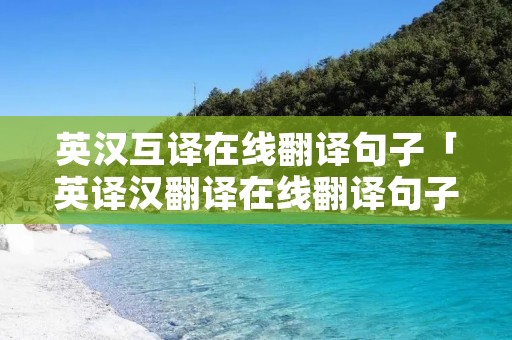 英汉互译在线翻译句子「英译汉翻译在线翻译句子」