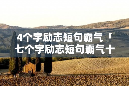 4个字励志短句霸气「七个字励志短句霸气十足」