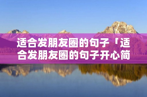 适合发朋友圈的句子「适合发朋友圈的句子开心简短」