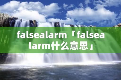 falsealarm「falsealarm什么意思」 falsealarm「falsealarm什么意思」