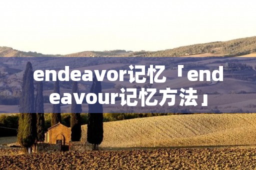 endeavor记忆「endeavour记忆方法」