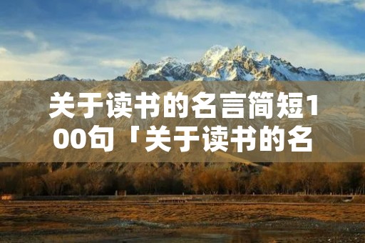 关于读书的名言简短100句「关于读书的名言名句超短」