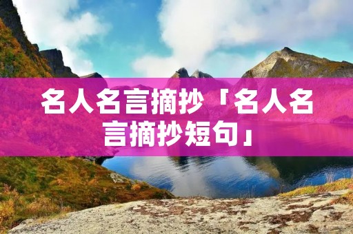 名人名言摘抄「名人名言摘抄短句」