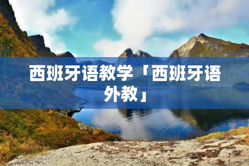 西班牙语教学「西班牙语外教」