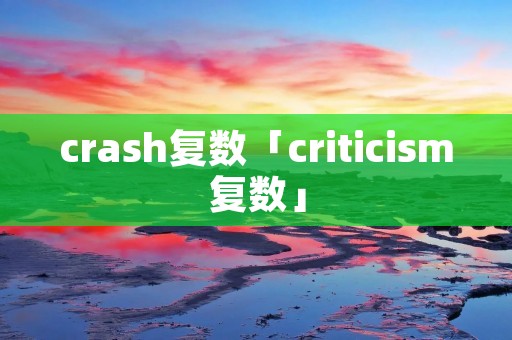 crash复数「criticism复数」