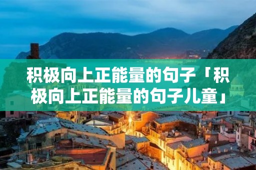 积极向上正能量的句子「积极向上正能量的句子儿童」