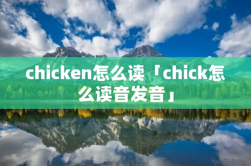 chicken怎么读「chick怎么读音发音」 chicken怎么读「chick怎么读音发音」