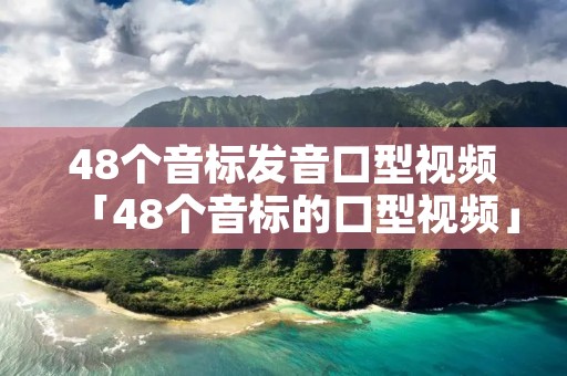 48个音标发音口型视频「48个音标的口型视频」