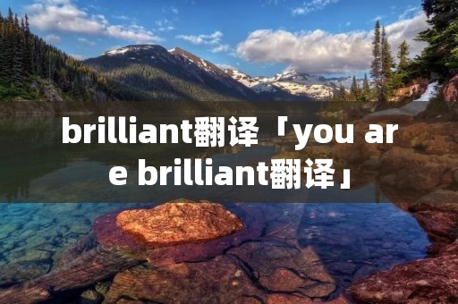 brilliant翻译「you are brilliant翻译」