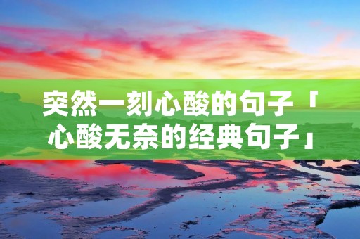 突然一刻心酸的句子「心酸无奈的经典句子」