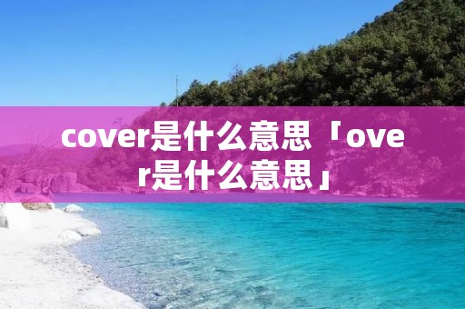 cover是什么意思「over是什么意思」