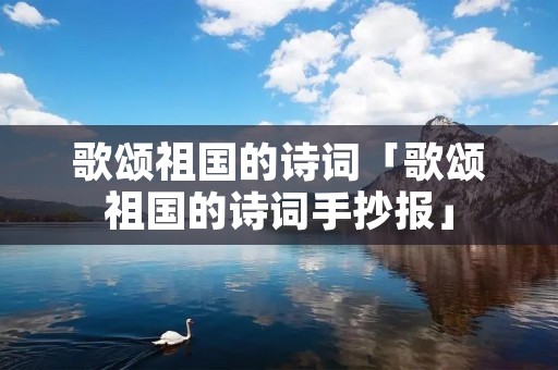 歌颂祖国的诗词「歌颂祖国的诗词手抄报」