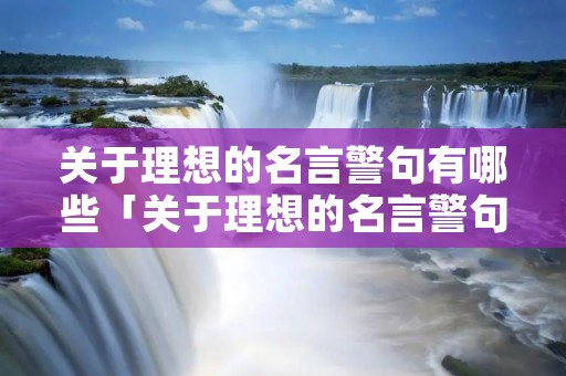 关于理想的名言警句有哪些「关于理想的名言警句有哪些中国」