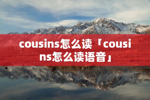 cousins怎么读「cousins怎么读语音」