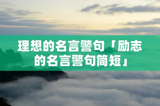 理想的名言警句「励志的名言警句简短」