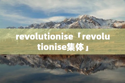 revolutionise「revolutionise集体」 revolutionise「revolutionise集体」