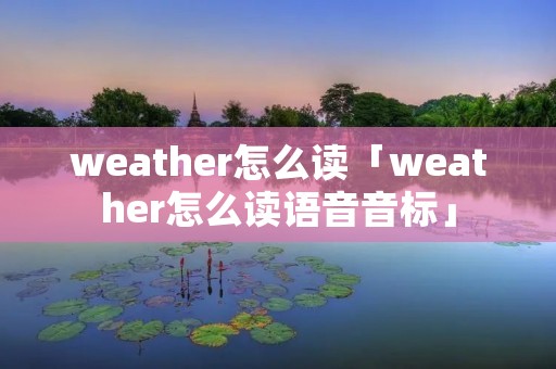 weather怎么读「weather怎么读语音音标」