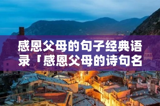 感恩父母的句子经典语录「感恩父母的诗句名言」 感恩父母的句子经典语录「感恩父母的诗句名言」