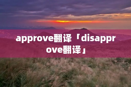 approve翻译「disapprove翻译」