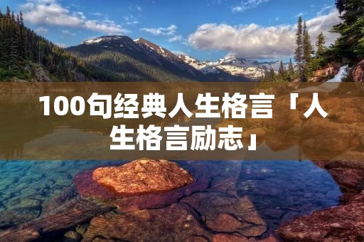 100句经典人生格言「人生格言励志」
