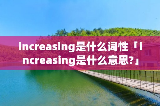 increasing是什么词性「increasing是什么意思?」