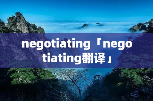 negotiating「negotiating翻译」
