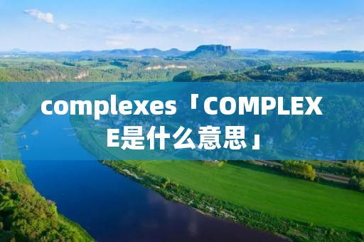 complexes「COMPLEXE是什么意思」
