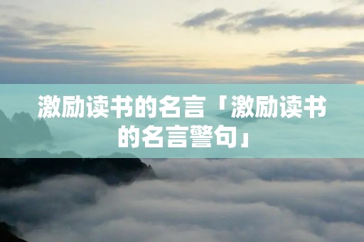 激励读书的名言「激励读书的名言警句」
