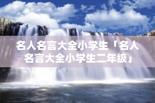 名人名言大全小学生「名人名言大全小学生二年级」