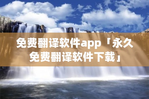 免费翻译软件app「永久免费翻译软件下载」