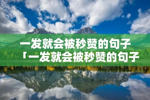 一发就会被秒赞的句子「一发就会被秒赞的句子正能量」