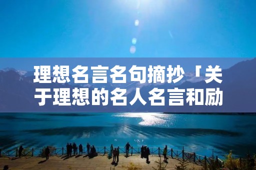 理想名言名句摘抄「关于理想的名人名言和励志语」 理想名言名句摘抄「关于理想的名人名言和励志语」