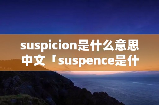 suspicion是什么意思中文「suspence是什么意思」