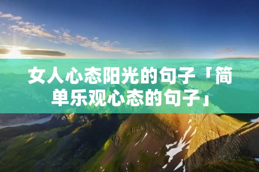 女人心态阳光的句子「简单乐观心态的句子」