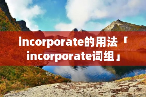 incorporate的用法「incorporate词组」