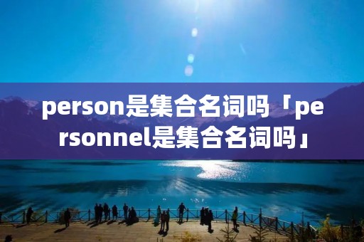 person是**名词吗「personnel是**名词吗」 person是**名词吗「personnel是**名词吗」