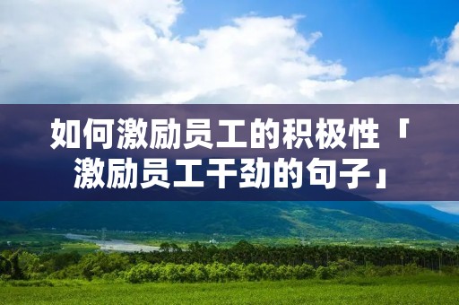 如何激励员工的积极性「激励员工干劲的句子」