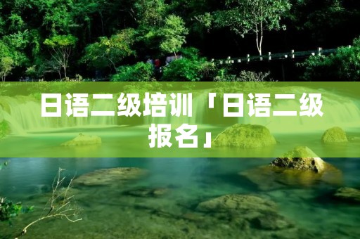 日语二级培训「日语二级报名」