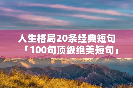 人生格局20条经典短句「100句顶级绝美短句」