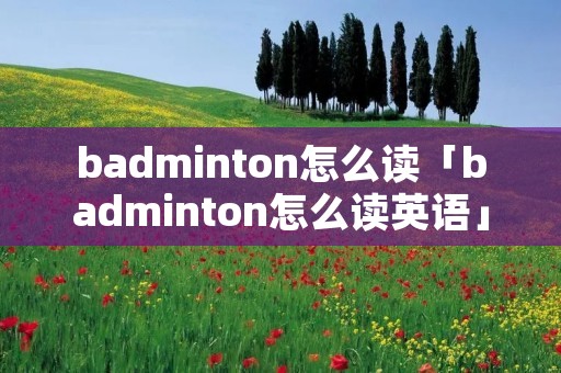 badminton怎么读「badminton怎么读英语」