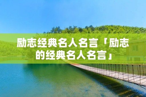 励志经典名人名言「励志的经典名人名言」