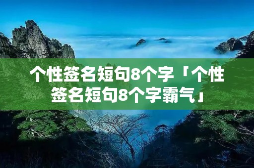 个性签名短句8个字「个性签名短句8个字霸气」 个性签名短句8个字「个性签名短句8个字霸气」
