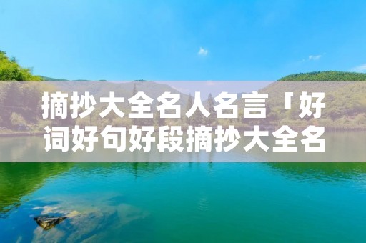 摘抄大全名人名言「好词好句好段摘抄大全名人名言」