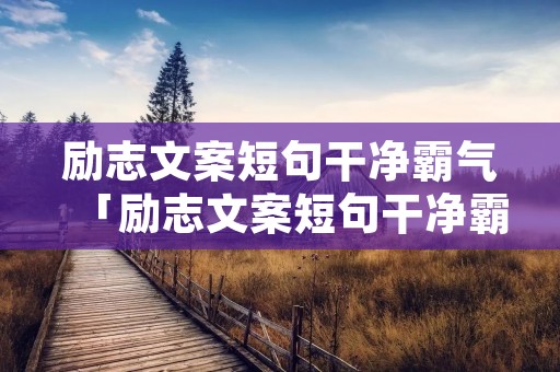 励志文案短句干净霸气「励志文案短句干净霸气?」