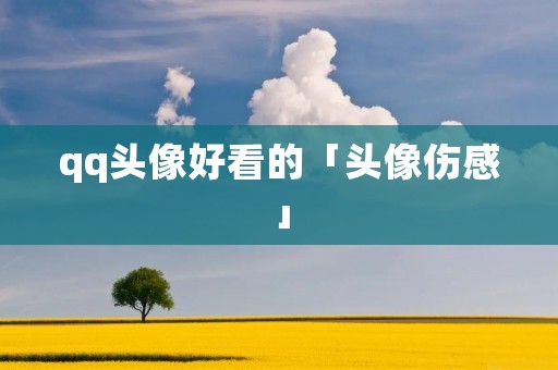 qq头像好看的「头像伤感」 qq头像好看的「头像伤感」