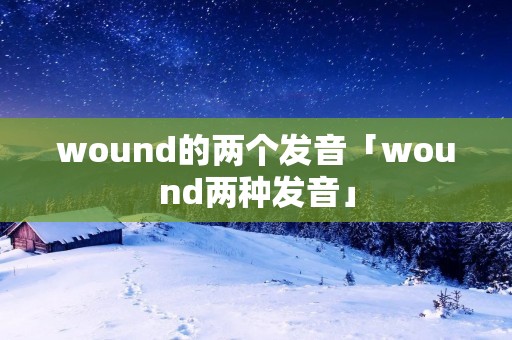 wound的两个发音「wound两种发音」