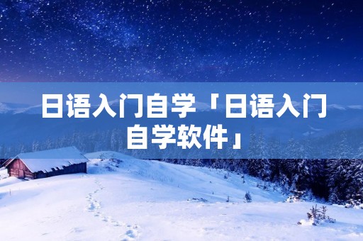 日语入门自学「日语入门自学软件」