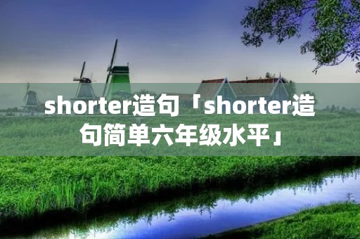 shorter造句「shorter造句简单六年级水平」