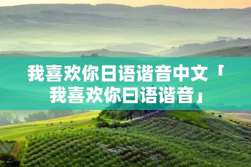 我喜欢你日语谐音中文「我喜欢你曰语谐音」