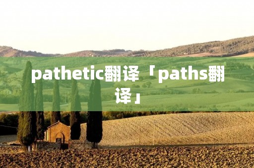 pathetic翻译「paths翻译」